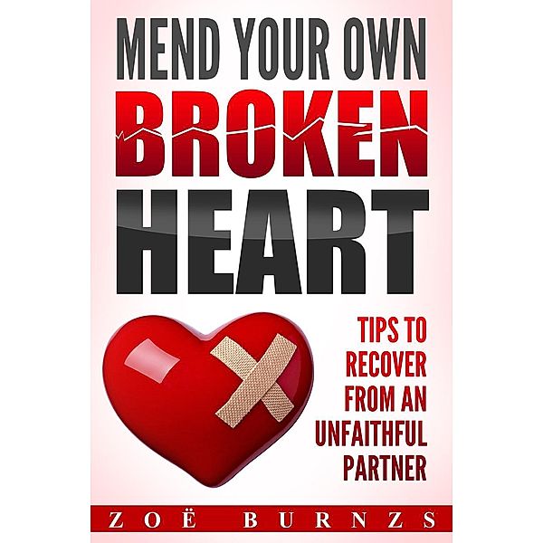 Mend Your Own Broken Heart:   Tips for Recovering from an Unfaithful Partner, Zoë Burnzs