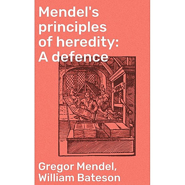 Mendel's principles of heredity: A defence, Gregor Mendel, William Bateson