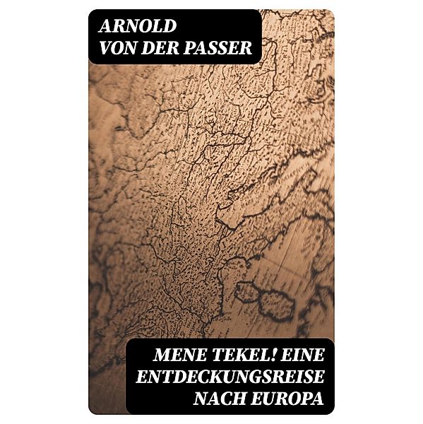 Mene tekel! Eine Entdeckungsreise nach Europa, Arnold von der Passer