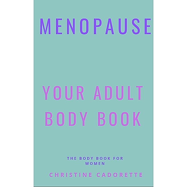 Menopause Your Adult Body Book, Christine Cadorette