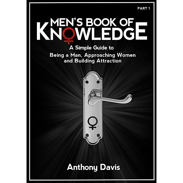 Men's Book of Knowledge: A Simple Guide on Being a Man, Approaching Women and Building Attraction, Anthony Davis