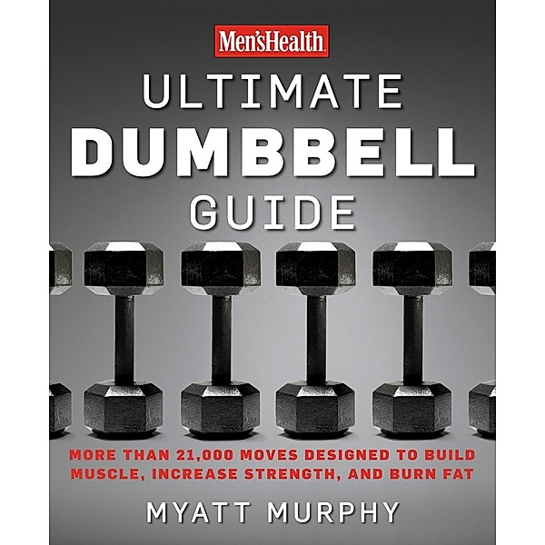 Men's Health Ultimate Dumbbell Guide / Men's Health, Myatt Murphy, Editors of Men's Health Magazi