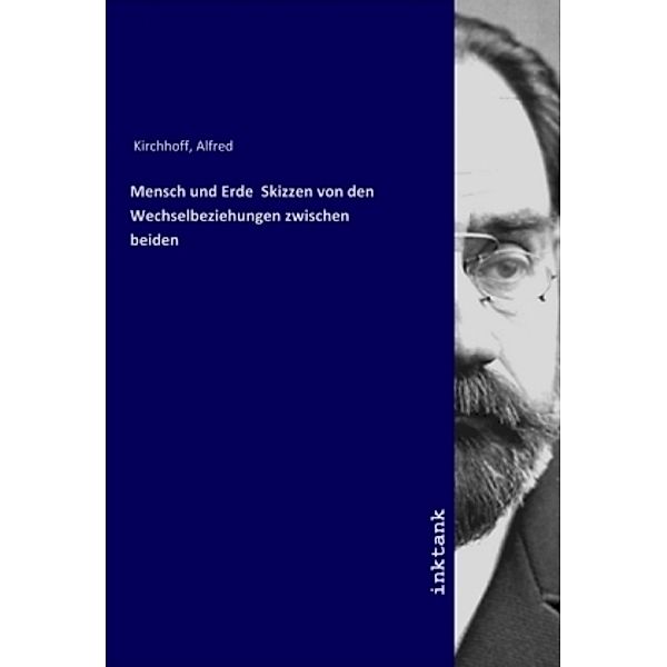 Mensch und Erde Skizzen von den Wechselbeziehungen zwischen beiden, Alfred Kirchhoff