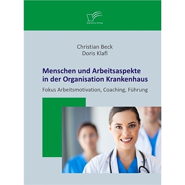 Menschen und Arbeitsaspekte in der Organisation Krankenhaus, Doris Klafl, Christian Beck