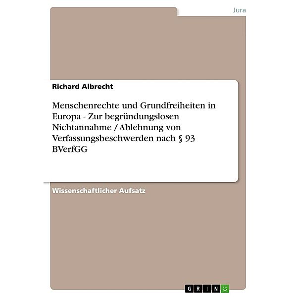 Menschenrechte und Grundfreiheiten in Europa - Zur begründungslosen Nichtannahme / Ablehnung von Verfassungsbeschwerden nach § 93 BVerfGG, Richard Albrecht