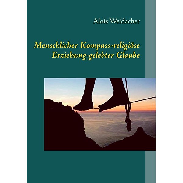 Menschlicher Kompass - religiöse Erziehung - gelebter Glaube, Alois Weidacher