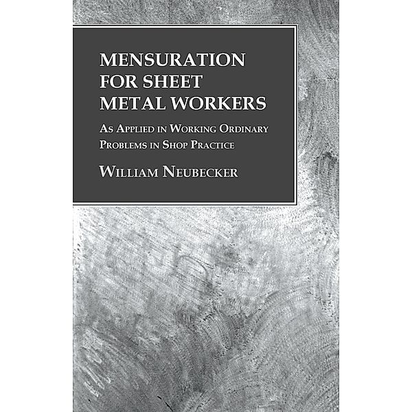 Mensuration for Sheet Metal Workers - As Applied in Working Ordinary Problems in Shop Practice, William Neubecker