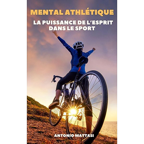 Mental athlétique : Développer la puissance de l'esprit dans le sport, Antonio Mattasi