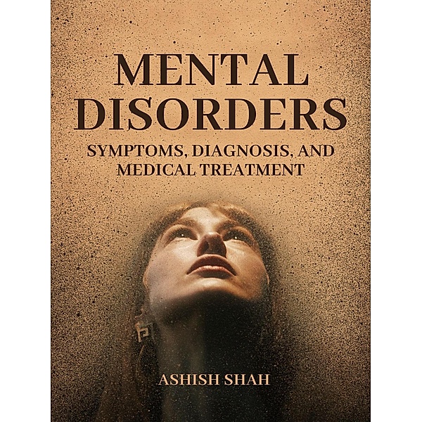 Mental Disorders: Symptoms, Diagnosis, and Medical Treatment, Ashish Shah