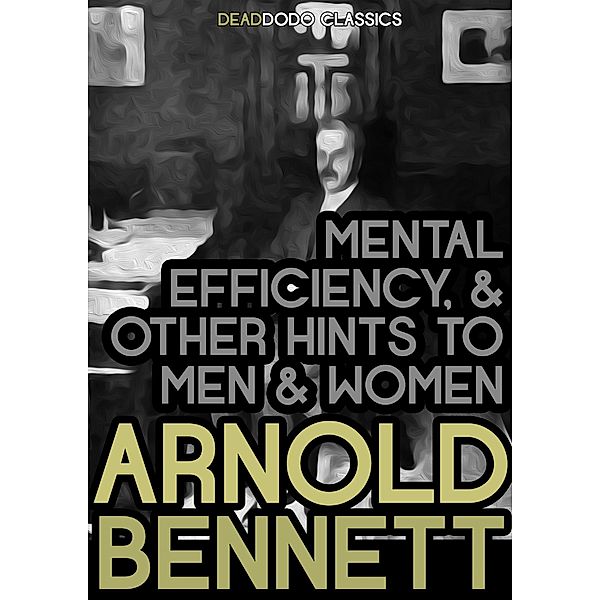 Mental Efficiency, and Other Hints to Men and Women / Arnold Bennett Collection, Arnold Bennett