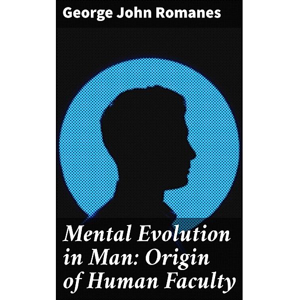 Mental Evolution in Man: Origin of Human Faculty, George John Romanes