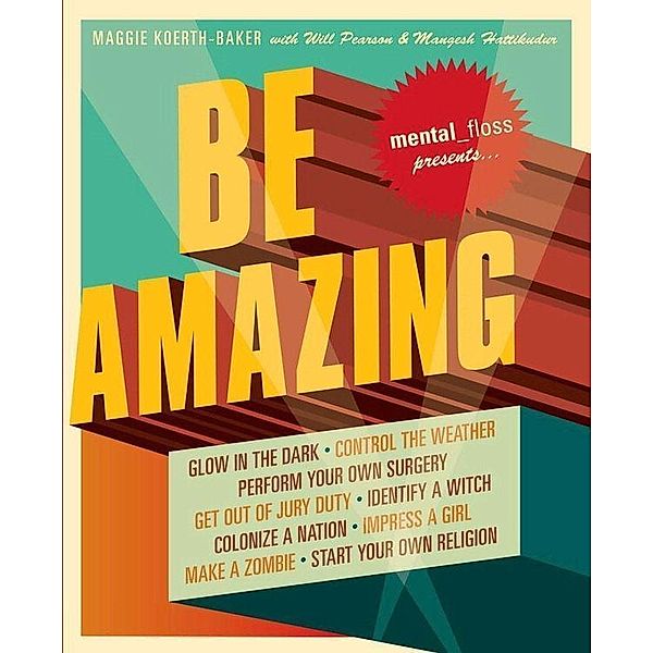 Mental Floss Presents Be Amazing, Maggie Koerth-Baker, Will Pearson, Mangesh Hattikudur