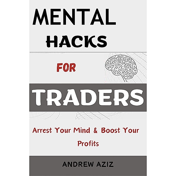 Mental Hacks for Traders: Arrest Your Mind & Boost Your Profits, Andrew Aziz