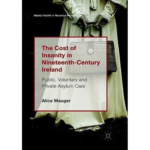 Mental Health in Historical Perspective / The Cost of Insanity in Nineteenth-Century Ireland, Alice Mauger