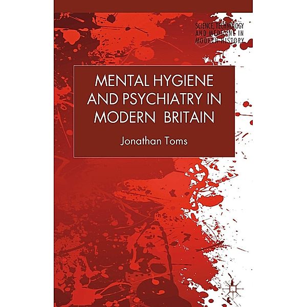 Mental Hygiene and Psychiatry in Modern Britain / Science, Technology and Medicine in Modern History, J. Toms