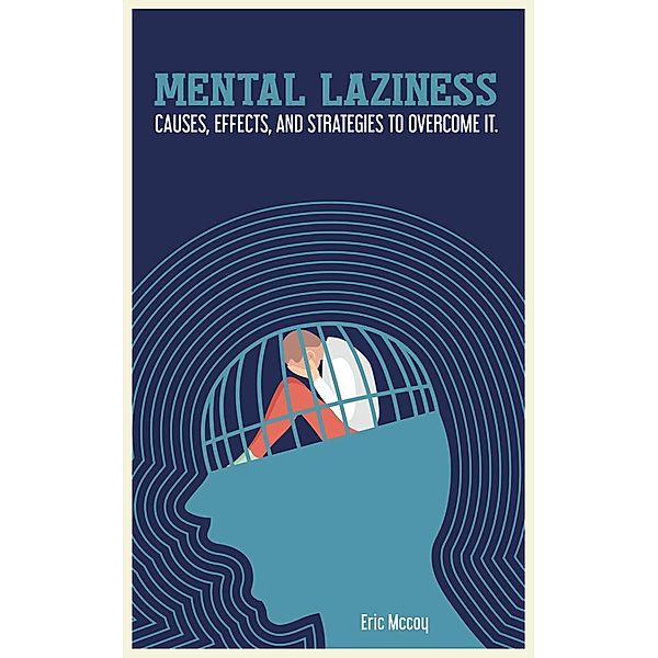 Mental Laziness: Causes, Effects, and Strategies to Overcome It, Eric Mccoy