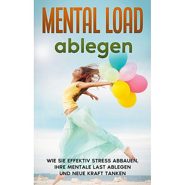 Mental Load ablegen: Wie Sie effektiv Stress abbauen, Ihre mentale Last ablegen und neue Kraft tanken, Hannah Robbe