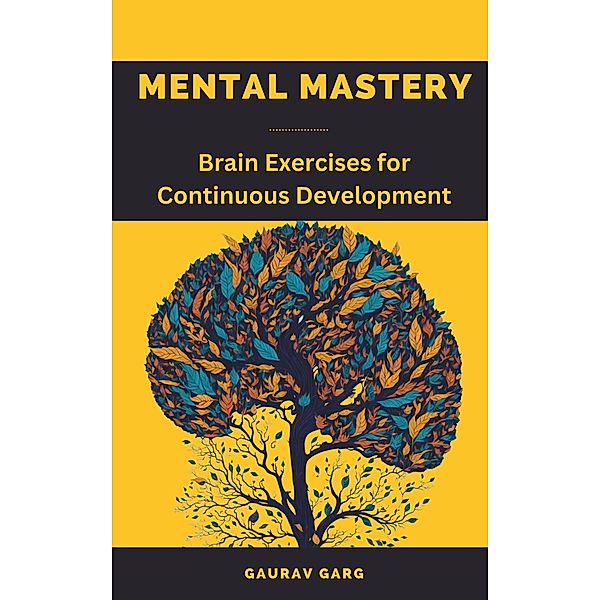 Mental Mastery: Brain Exercises for Continuous Development, Gaurav Garg