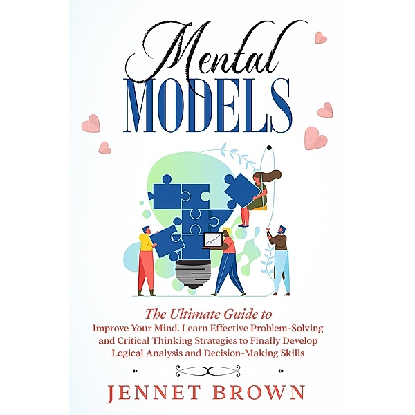 Mental Models: The Ultimate Guide to Improve Your Mind. Learn Effective Problem-Solving and Critical Thinking Strategies to Finally Develop Logical Analysis and Decision-Making Skills., Jennet Brown