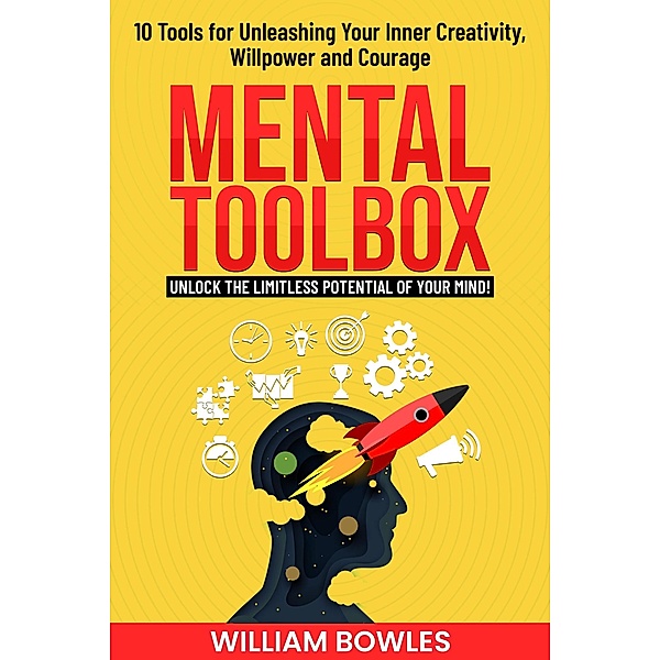 Mental Toolbox: 10 Tools for Unleashing Your Inner Creativity, Willpower and Courage, William Bowles