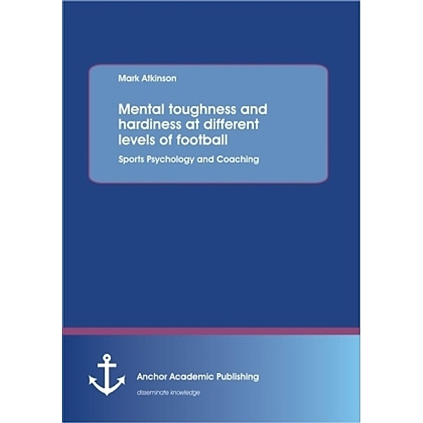 Mental toughness and hardiness at different levels of football. Sports Psychology and Coaching, Mark Atkison