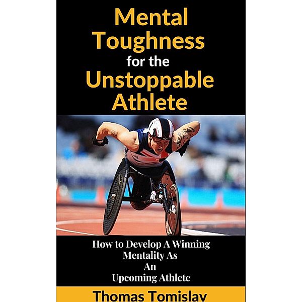 Mental Toughness for the Unstoppable Athlete, Thomas Tomislav