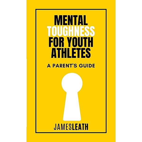 Mental Toughness for Youth Athletes, James Leath