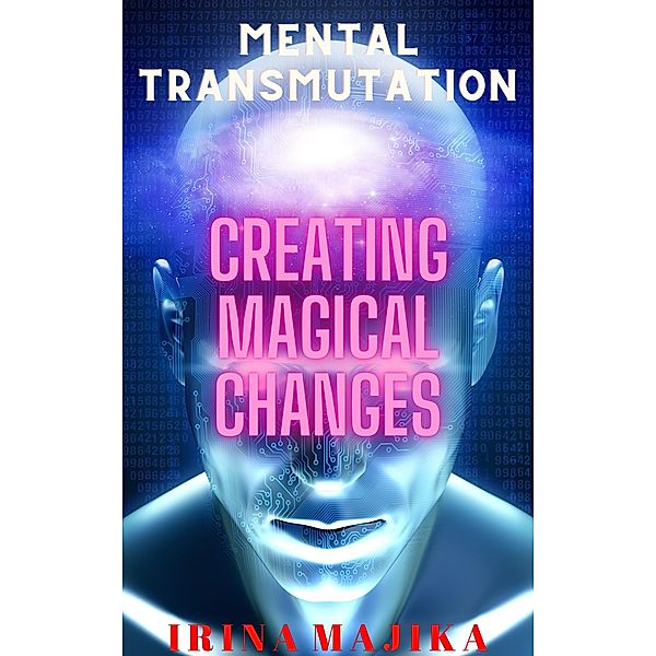 Mental Transmutation: Creating Magical Changes, Irina Majika