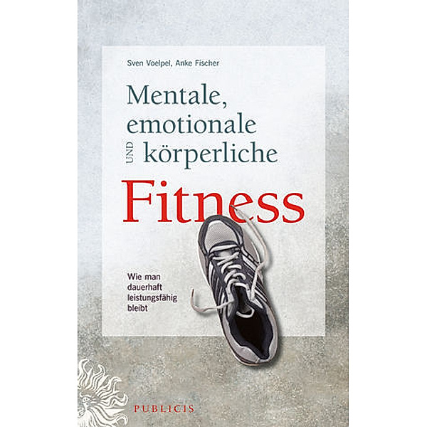 Mentale, emotionale und körperliche Fitness, Sven C. Voelpel, Anke Fischer