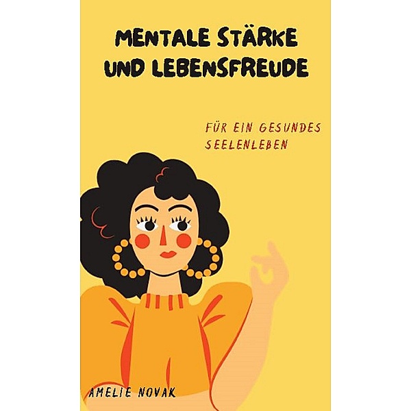 Mentale Stärke und Lebensfreude für ein gesundes Seelenleben / Frauenpower: Lebensfreude und Erfolg in allen Lebensbereichen Bd.3, Amelie Novak