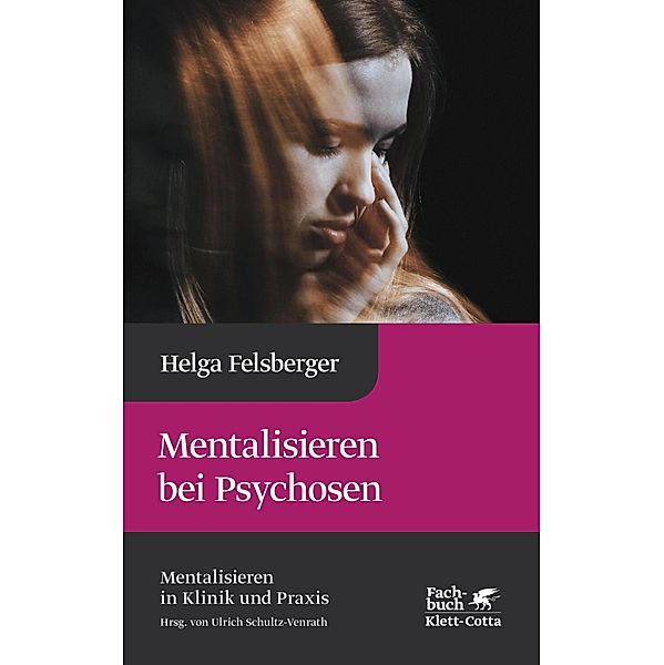 Mentalisieren bei Psychosen (Mentalisieren in Klinik und Praxis, Bd. 6) / Mentalisieren in Klinik und Praxis Bd.6, Helga Felsberger