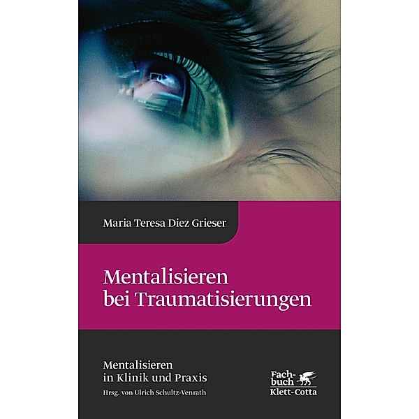 Mentalisieren bei Traumatisierungen (Mentalisieren in Klinik und Praxis, Bd. 7) / Mentalisieren in Klinik und Praxis, Maria Teresa Diez Grieser