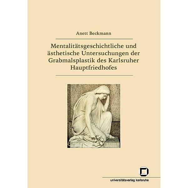 Mentalitätsgeschichtliche und ästhetische Untersuchungen der Grabmalsplastik des Karlsruher Hauptfriedhofes, Anett Beckmann