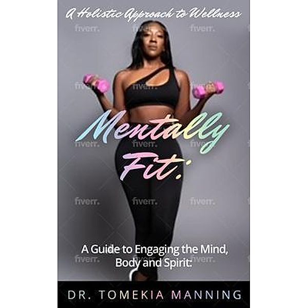 Mentally Fit: A Guide to Engaging the Mind, Body and Spirit, Tomekia Manning