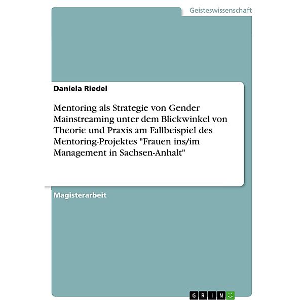 Mentoring als Strategie von Gender Mainstreaming unter dem Blickwinkel von Theorie und Praxis am Fallbeispiel des Mentoring-Projektes Frauen ins/im Management in Sachsen-Anhalt, Daniela Riedel