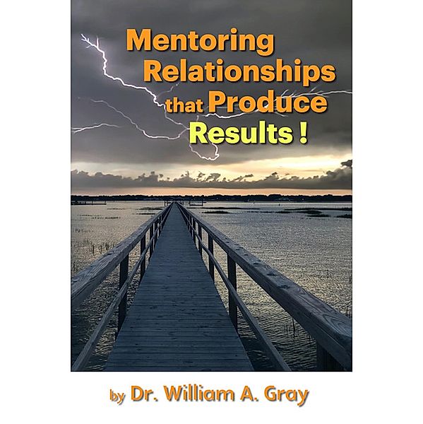 Mentoring Relationships that Produce Results (Mentoring Best Practices) / Mentoring Best Practices, William Gray