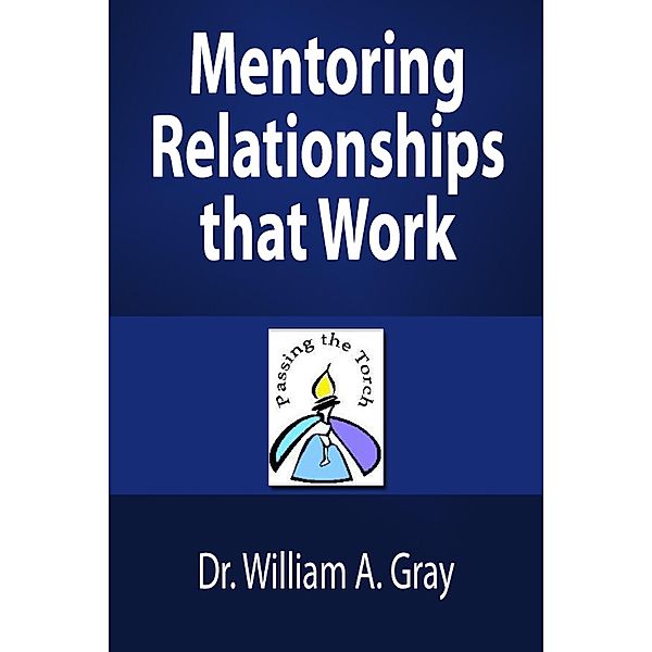 Mentoring Relationships that Work / Dr. William A. Gray, William A. Gray