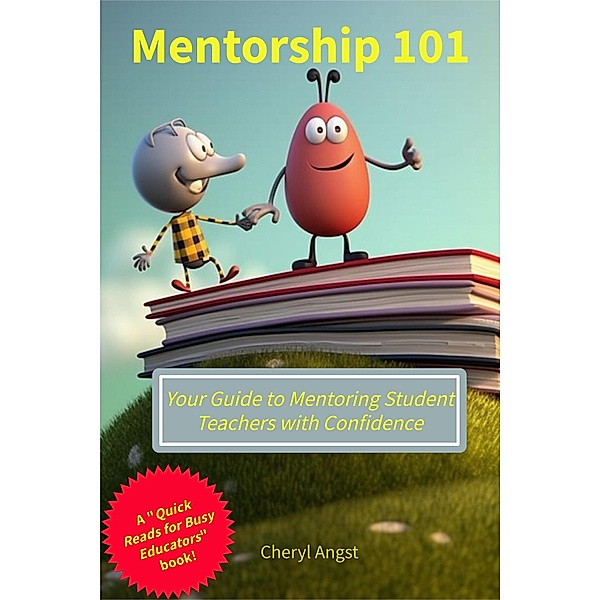 Mentorship 101 - Your Guide to Mentoring Student Teachers with Confidence (Quick Reads for Busy Educators) / Quick Reads for Busy Educators, Cheryl Angst