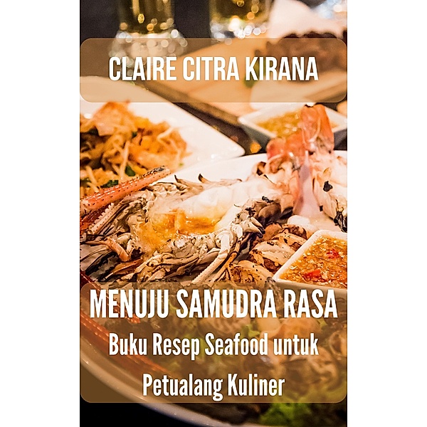 Menuju Samudra Rasa:  Resep Seafood untuk Petualang Kuliner, Claire Citra Kirana