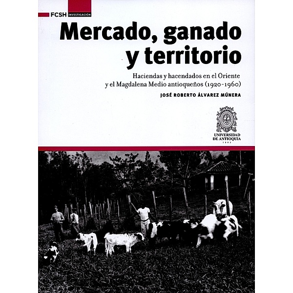 Mercado, ganado y territorio: / FCSH/Investigación Bd.1, José Roberto Álvarez Múnera