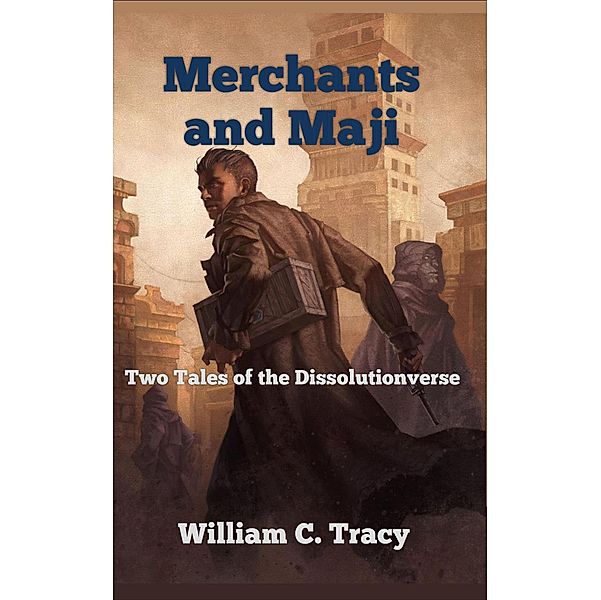 Merchants and Maji (Tales of the Dissolutionverse, #3) / Tales of the Dissolutionverse, William C. Tracy