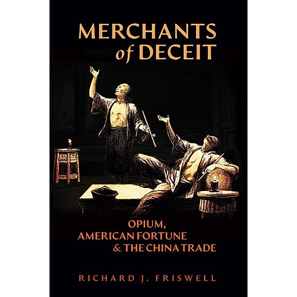 Merchants of Deceit: Opium, American Fortune & the China Trade, Richard J. Friswell