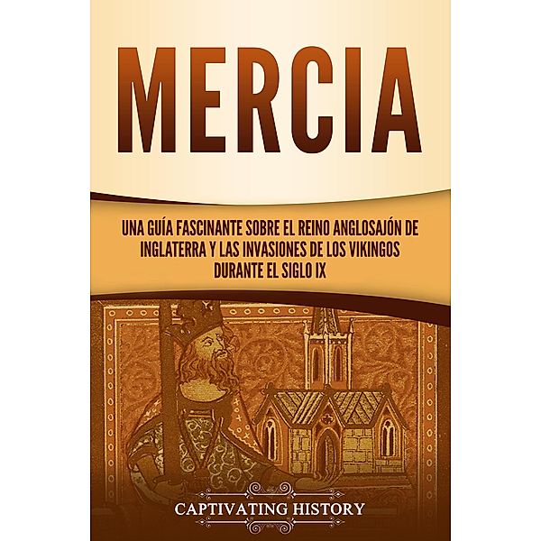 Mercia: Una guía fascinante sobre el reino anglosajón de Inglaterra y las invasiones de los vikingos durante el siglo IX, Captivating History