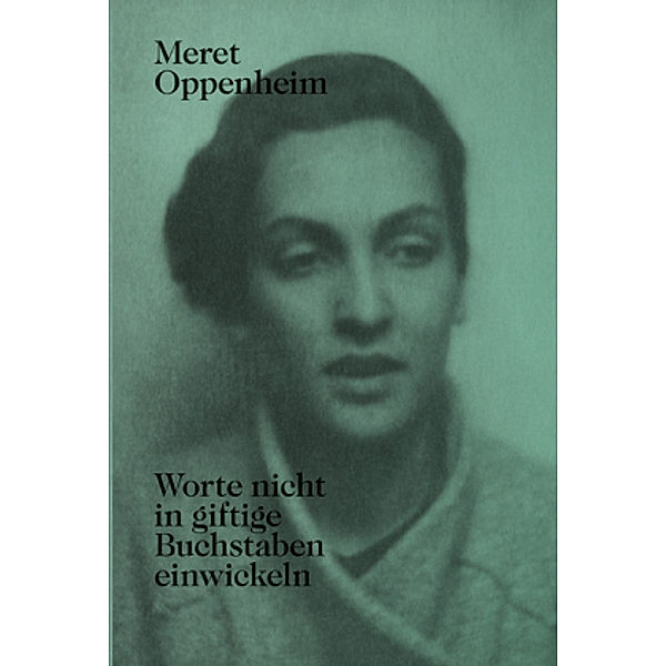 Meret Oppenheim - Worte nicht in giftige Buchstaben einwickeln, Meret Oppenheim