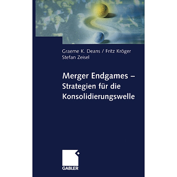 Merger Endgames, Strategien für die Konsolidierungswelle, Graeme Deans, Fritz Kröger, Stefan Zeisel