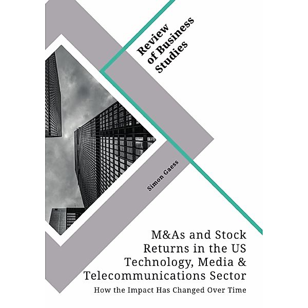 Mergers & Acquisitions and Stock Returns in the US Technology, Media & Telecommunications Sector. How the Impact Has Changed Over Time, Simon Gaess