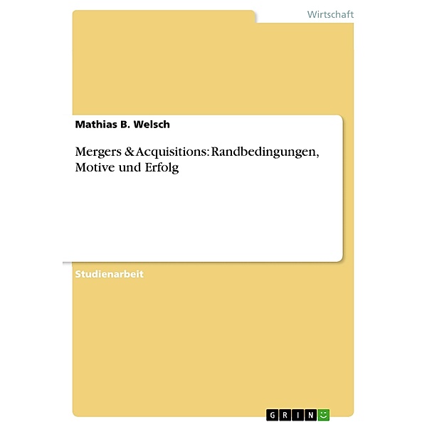 Mergers & Acquisitions: Randbedingungen, Motive und Erfolg, Mathias B. Welsch