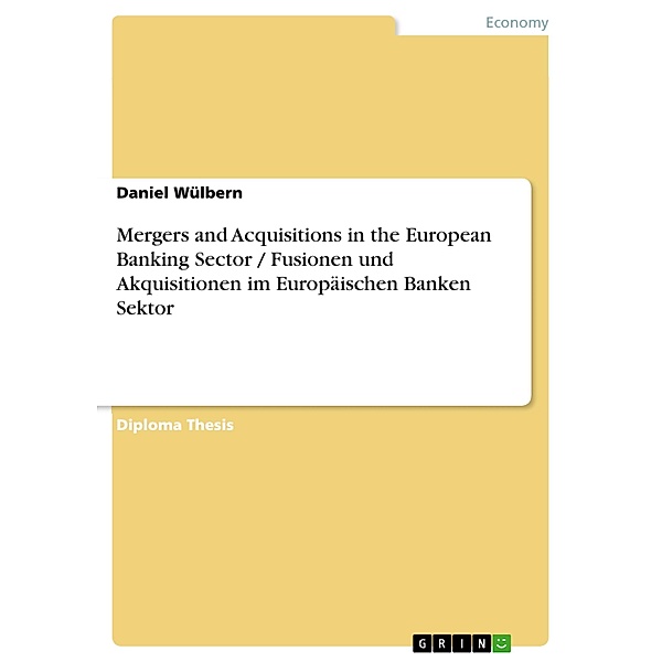 Mergers and Acquisitions in the European Banking Sector / Fusionen und Akquisitionen im Europäischen Banken Sektor, Daniel Wülbern