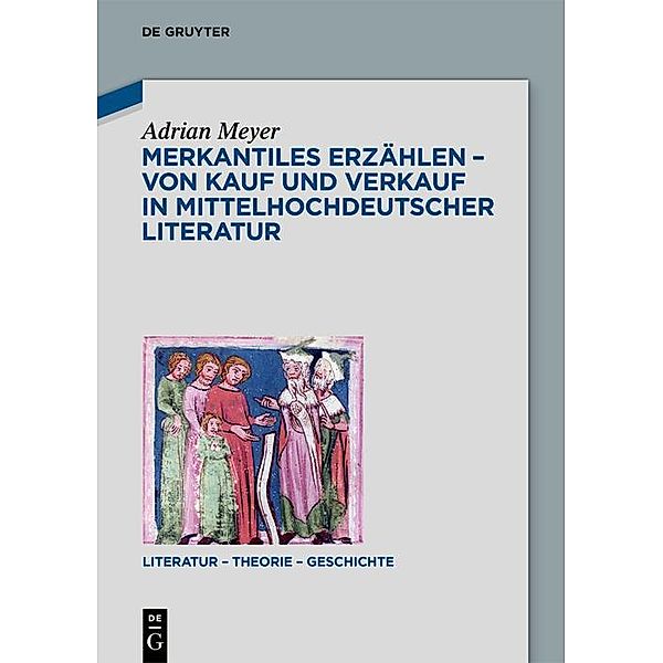 Merkantiles Erzählen - Von Kauf und Verkauf in mittelhochdeutscher Literatur / Literatur - Theorie - Geschichte Bd.27, Adrian Meyer