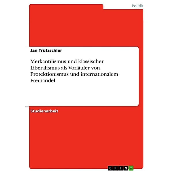 Merkantilismus und klassischer Liberalismus als Vorläufer von Protektionismus und internationalem Freihandel, Jan Trützschler